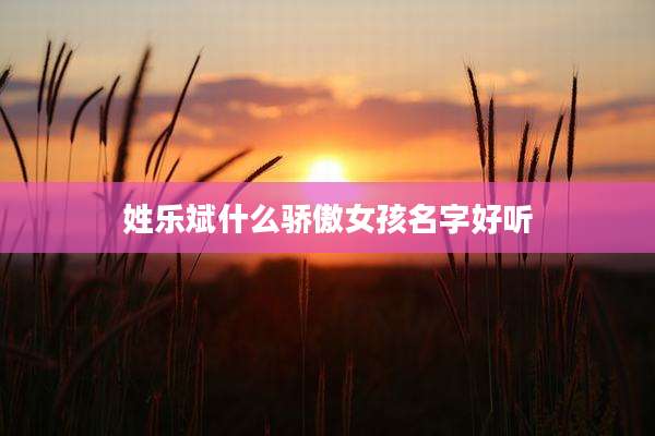 姓乐斌什么骄傲女孩名字好听