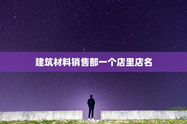 建筑材料销售部一个店里店名