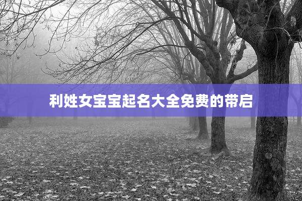 利姓女宝宝起名大全免费的带启