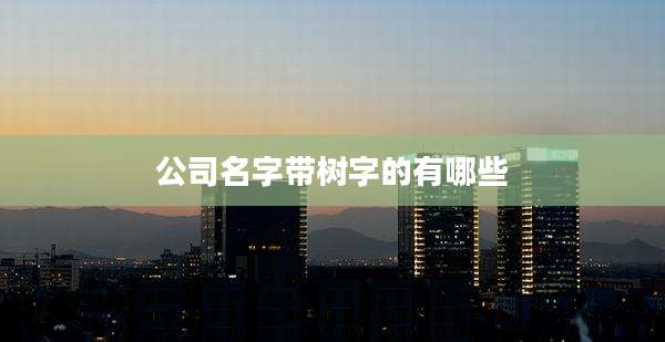 公司名字带树字的有哪些