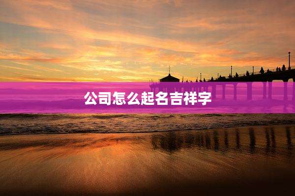公司怎么起名吉祥字