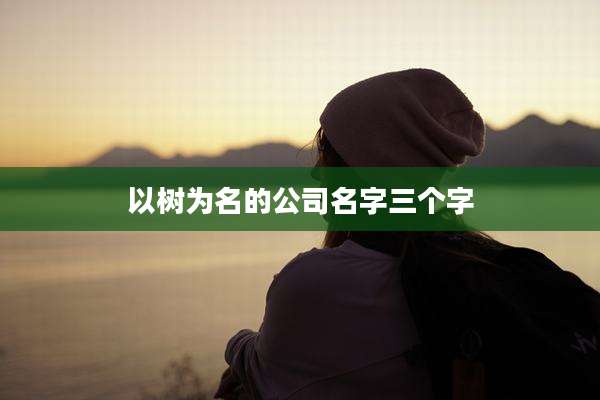以树为名的公司名字三个字