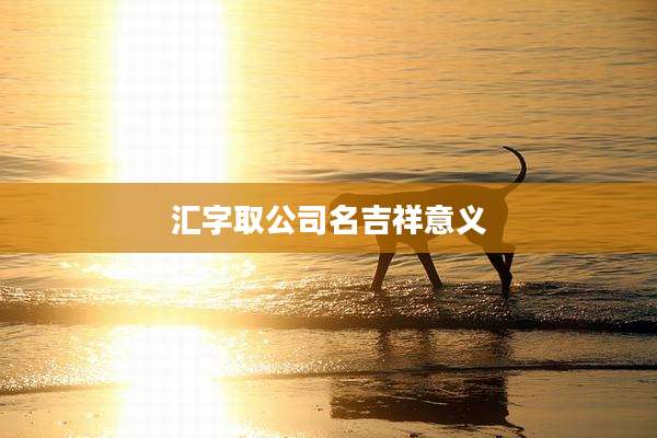 汇字取公司名吉祥意义
