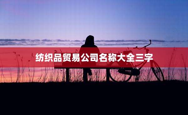 纺织品贸易公司名称大全三字