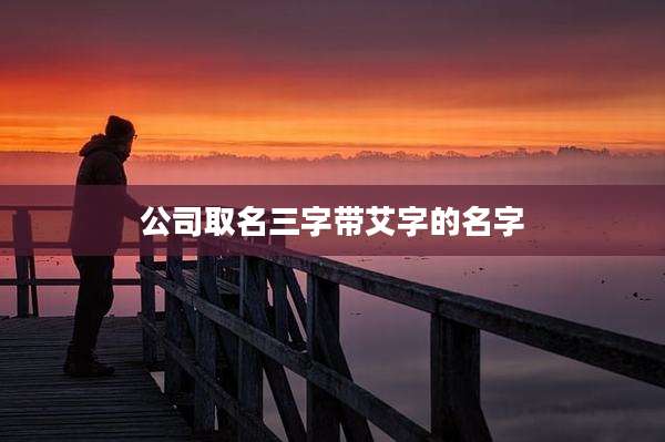 公司取名三字带艾字的名字