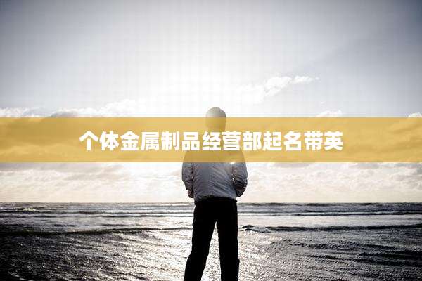 个体金属制品经营部起名带英