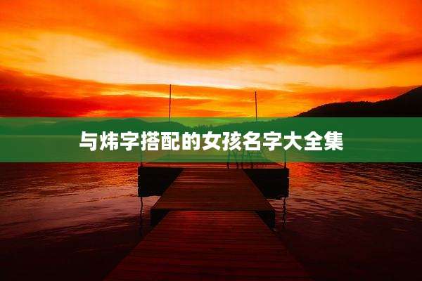 与炜字搭配的女孩名字大全集