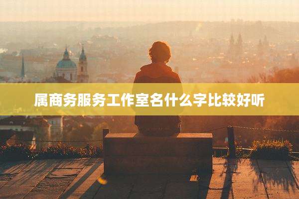 属商务服务工作室名什么字比较好听
