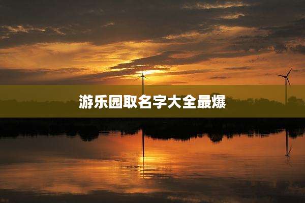 游乐园取名字大全最爆