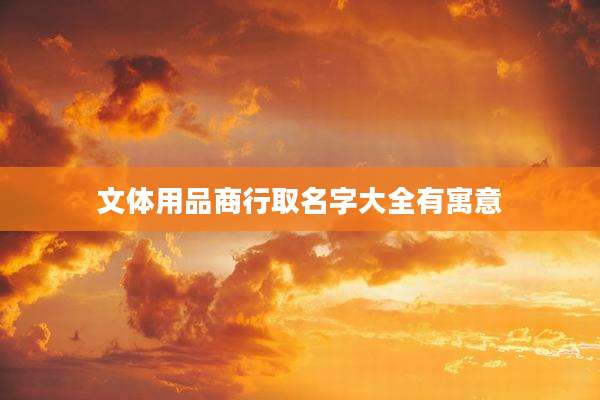 文体用品商行取名字大全有寓意