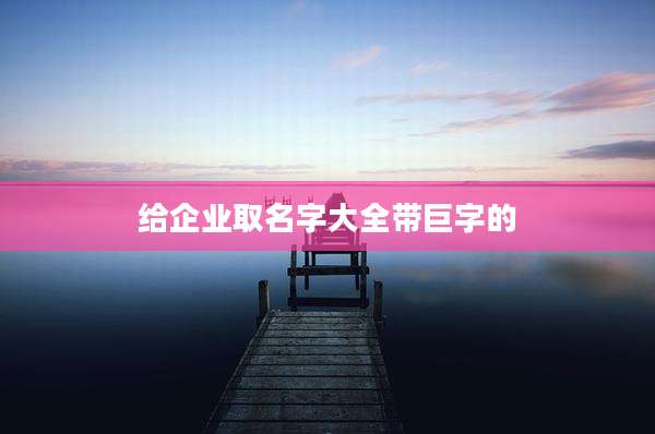 给企业取名字大全带巨字的