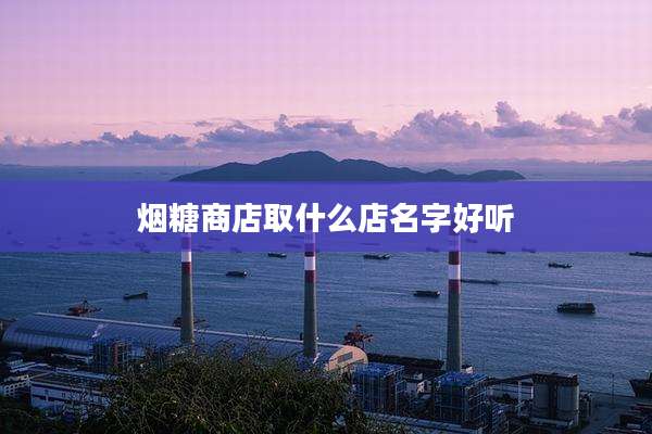 烟糖商店取什么店名字好听