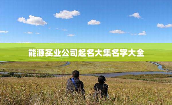 能源实业公司起名大集名字大全