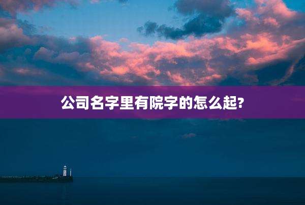公司名字里有院字的怎么起?