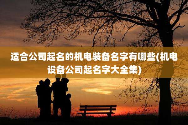 适合公司起名的机电装备名字有哪些(机电设备公司起名字大全集)