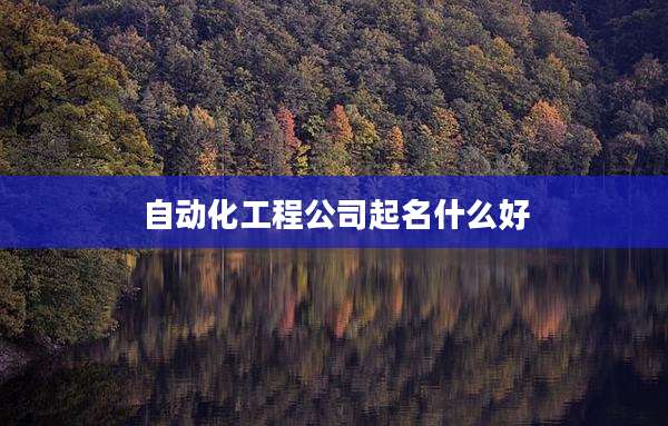 自动化工程公司起名什么好