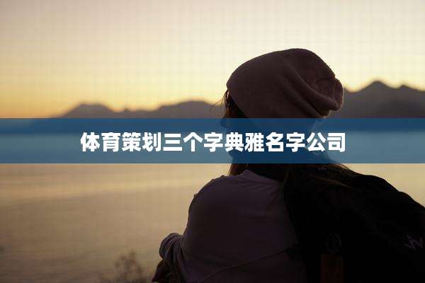 体育策划三个字典雅名字公司