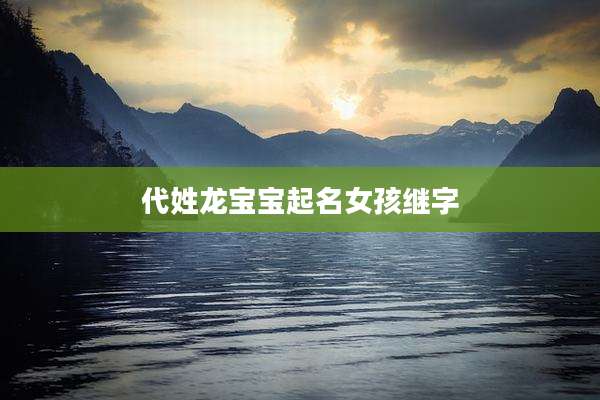 代姓龙宝宝起名女孩继字
