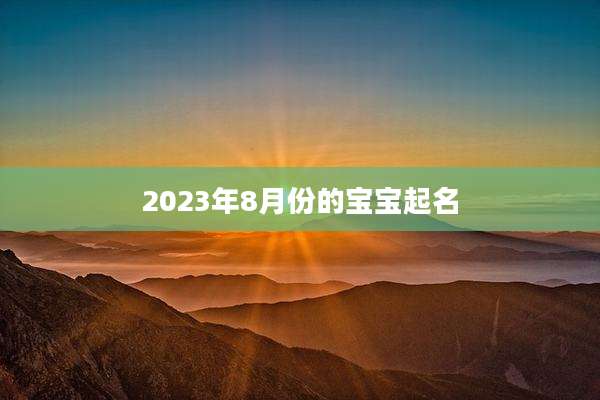 2023年8月份的宝宝起名