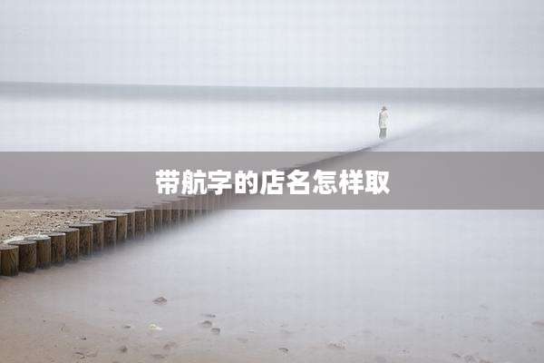 带航字的店名怎样取