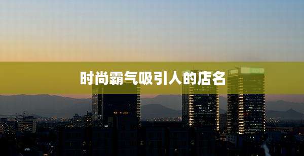 时尚霸气吸引人的店名