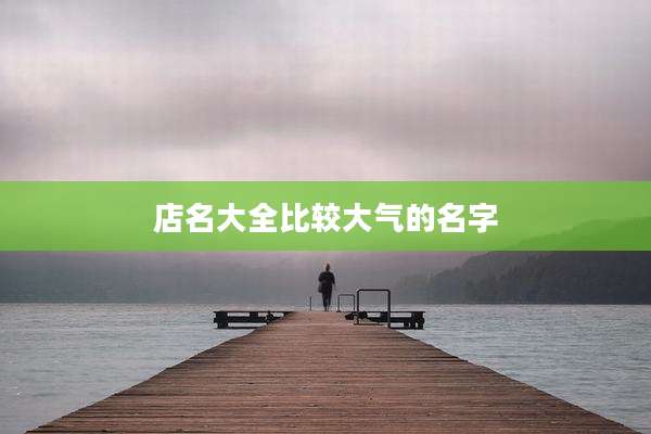 店名大全比较大气的名字