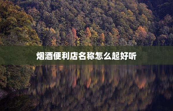 烟酒便利店名称怎么起好听