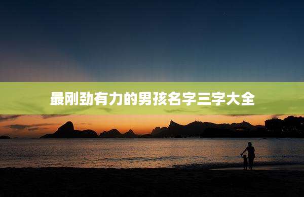 最刚劲有力的男孩名字三字大全