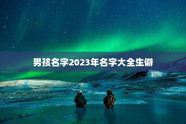 男孩名字2023年名字大全生僻