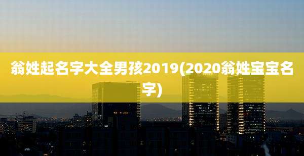 翁姓起名字大全男孩2019(2020翁姓宝宝名字)