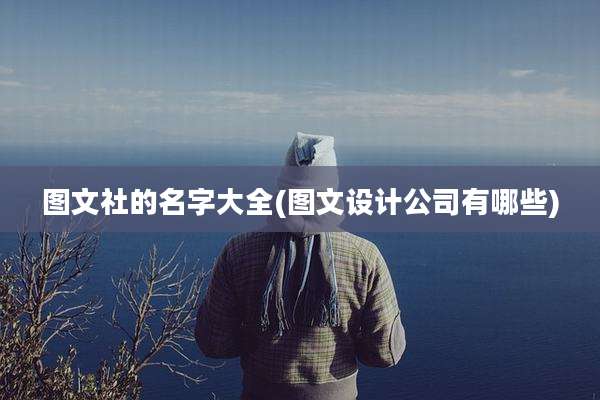 图文社的名字大全(图文设计公司有哪些)