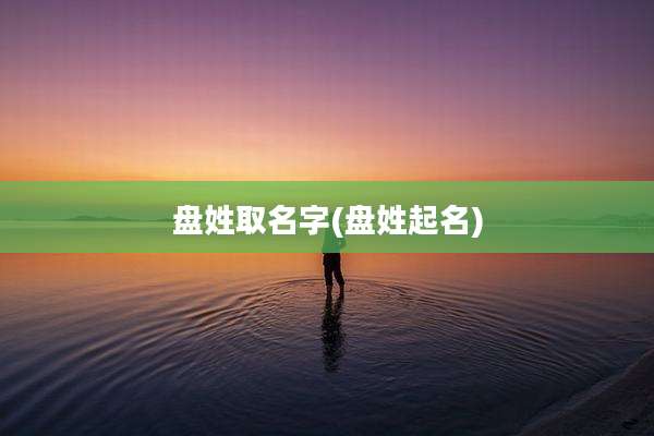 盘姓取名字(盘姓起名)