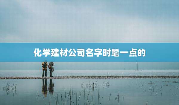 化学建材公司名字时髦一点的