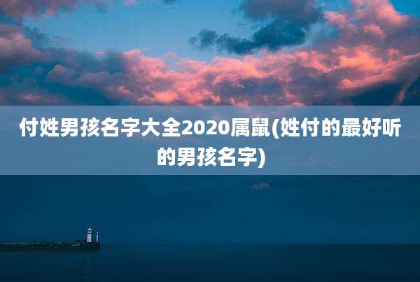 付姓男孩名字大全2020属鼠(姓付的最好听的男孩名字)