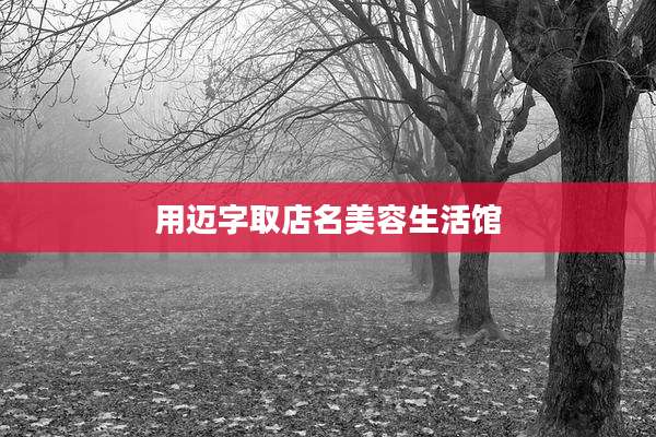 用迈字取店名美容生活馆