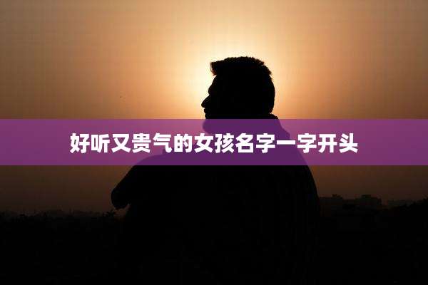 好听又贵气的女孩名字一字开头