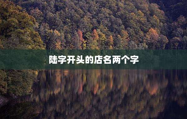 陆字开头的店名两个字