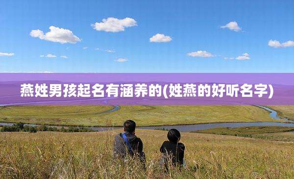 燕姓男孩起名有涵养的(姓燕的好听名字)