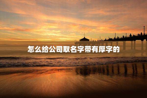 怎么给公司取名字带有厚字的