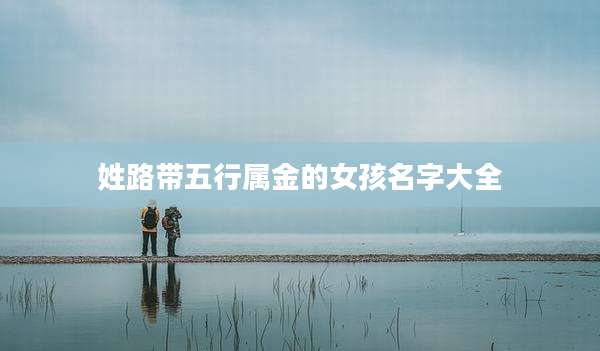 姓路带五行属金的女孩名字大全