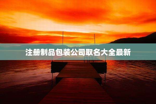 注册制品包装公司取名大全最新