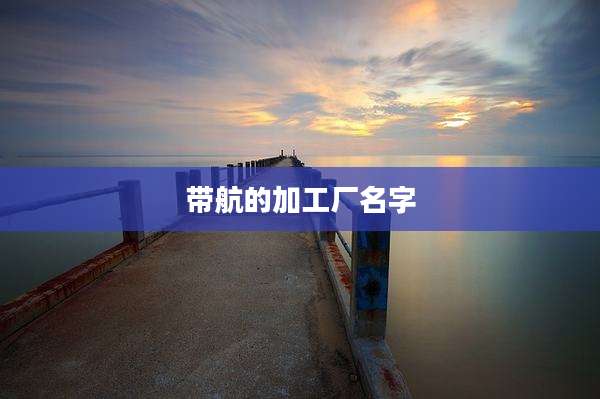 带航的加工厂名字