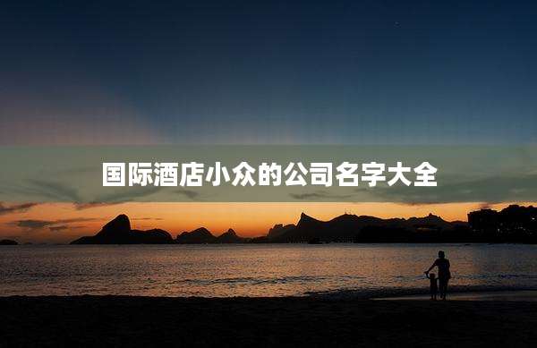 国际酒店小众的公司名字大全