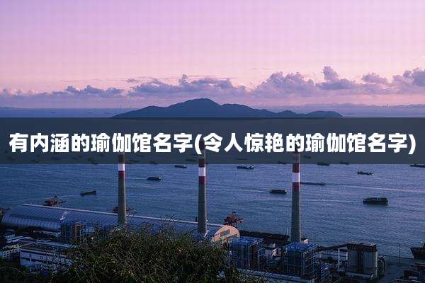 有内涵的瑜伽馆名字(令人惊艳的瑜伽馆名字)