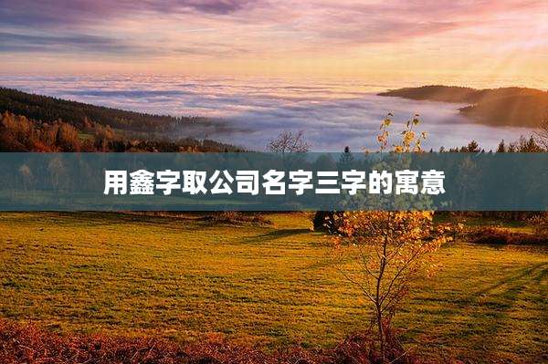 用鑫字取公司名字三字的寓意