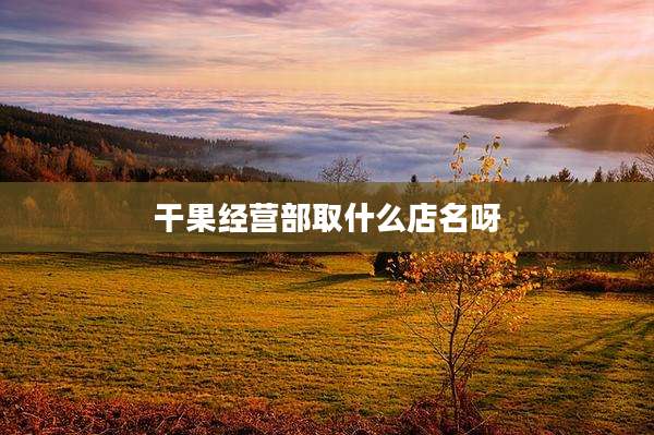 干果经营部取什么店名呀