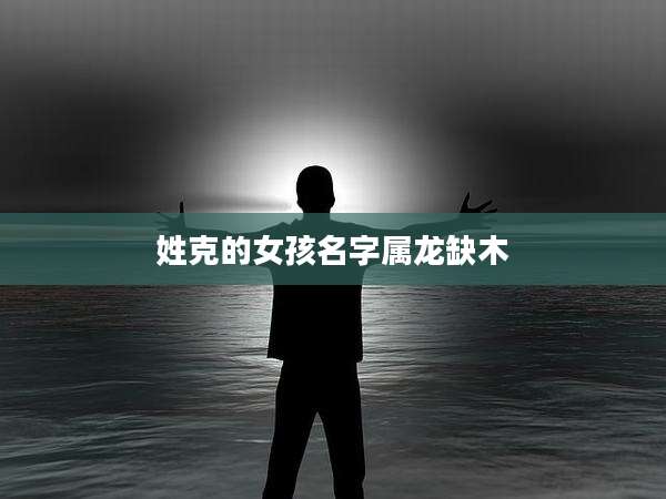 姓克的女孩名字属龙缺木