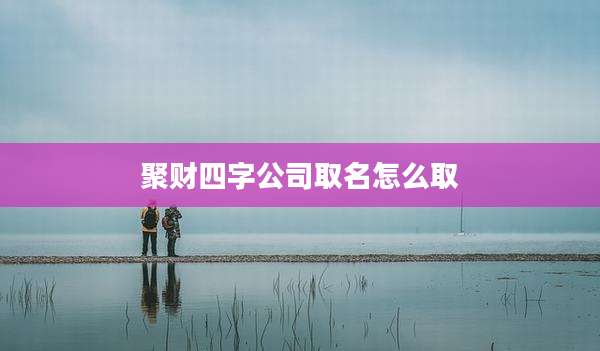 聚财四字公司取名怎么取