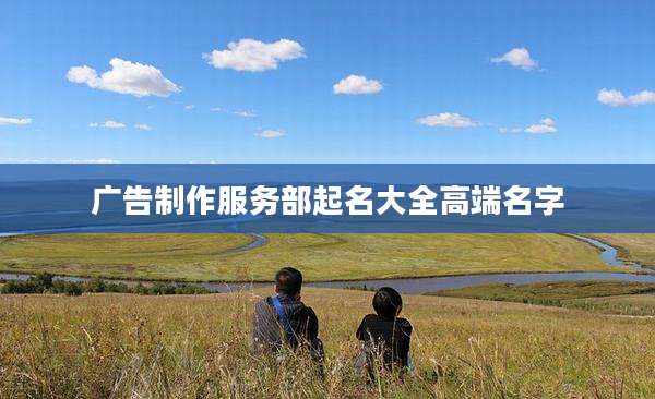 广告制作服务部起名大全高端名字