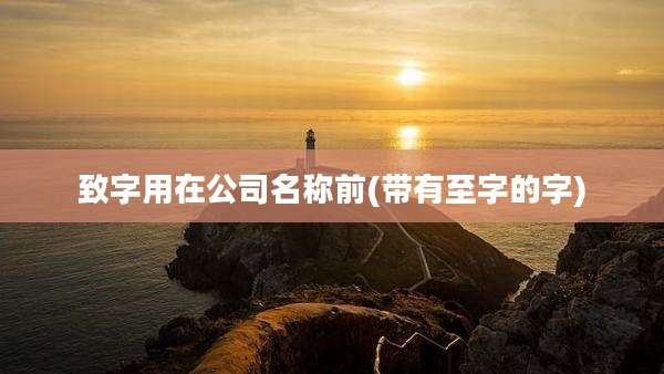 致字用在公司名称前(带有至字的字)